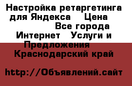 Настройка ретаргетинга (для Яндекса) › Цена ­ 5000-10000 - Все города Интернет » Услуги и Предложения   . Краснодарский край